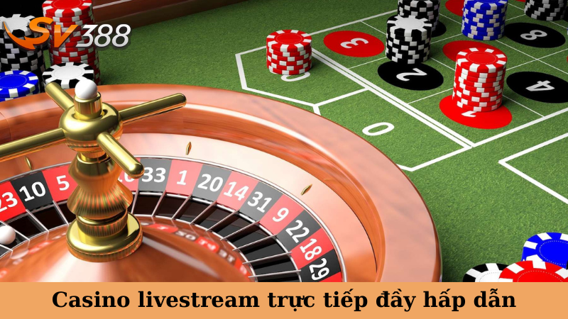 Casino livestream trực tiếp đầy hấp dẫn