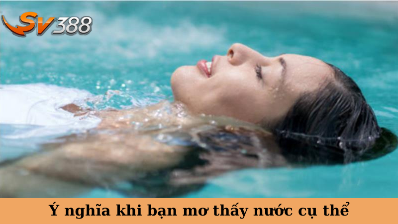 Ý nghĩa khi bạn mơ thấy nước cụ thể