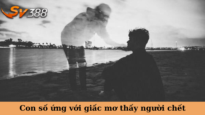 Con số ứng với giấc mơ thấy người chết