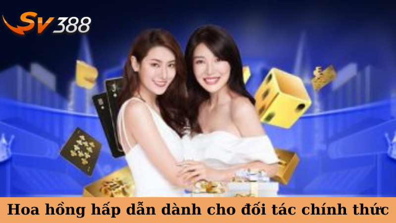 Hoa hồng hấp dẫn dành cho đối tác chính thức