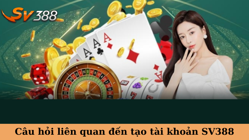 Câu hỏi liên quan đến tạo tài khoản SV388