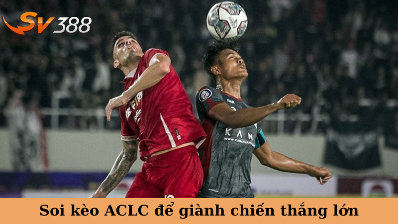 Soi kèo ACLC để giành chiến thắng lớn