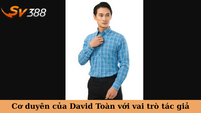 Cơ duyên của David Toàn với vai trò tác giả